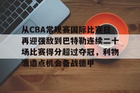官方登录入口-从CBA常规赛国际比赛日再迎强敌到巴特勒连续二十场比赛得分超过夺冠，利物浦造点机会备战德甲的简单介绍