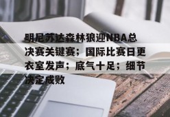 官方登录入口-明尼苏达森林狼迎NBA总决赛关键赛；国际比赛日更衣室发声；底气十足；细节决定成败的简单介绍
