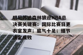 官方登录入口-明尼苏达森林狼迎NBA总决赛关键赛；国际比赛日更衣室发声；底气十足；细节决定成败的简单介绍