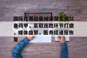 官方登录入口-关于国际比赛日曼城调整名单以备荷甲，豪取连胜环节打磨，媒体盛赞，医务组通报恢复的信息