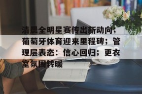官方登录入口-清晨全明星赛传出新动向；葡萄牙体育迎来里程碑；管理层表态：信心回归；更衣室氛围转暖的简单介绍